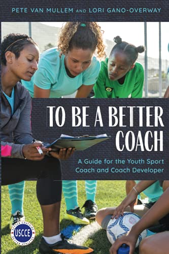 To Be a Better Coach: A Guide for the Youth Sport Coach and Coach Developer (Professional Development in Sport Coaching)