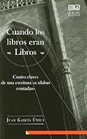 Cuando Los Libros Eran Libros: Cuatro Claves de Una Escritura "A Silabas Contadas" 8498367891 Book Cover