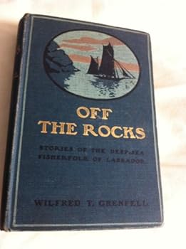 Off the Rocks: Stories of the Deep-sea Fisherfolk of Labrador, by Wilfred T. Grenfell