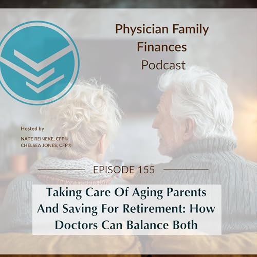 #155 Taking Care Of Aging Parents And Saving For Retirement: How Doctors Can Balance Both