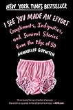 I See You Made an Effort: Compliments, Indignities, and Survival Stories from the Edge of 50