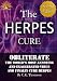 The Herpes Cure: Obliterate the World’s Most Annoying and Exaggerated Virus and Finally Cure Herpes (Second Edition, Developed Life Health and Wellness ... Herpes Prevention, Herpes Cure) Book 1)