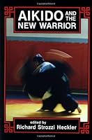 Aikido and the New Warrior [Paperback] [1993] (Author) Morihei Ueshiba, Richard Strozzi-Heckler B00FFHUH3S Book Cover