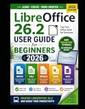 LibreOffice 26.2 User Guide for Beginners 2026: Easy Step-by-Step Tutorials to Master Writer, Calc, Impress and More with Practical Examples, Productivity Tips and Simple Instructions.