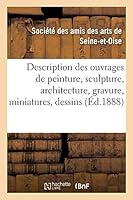 Description Des Ouvrages de Peinture, Sculpture, Architecture, Gravure, Miniatures, Dessins: Et Pastels Exposés Dans Les Salles Du Musée de Versailles 2014516081 Book Cover