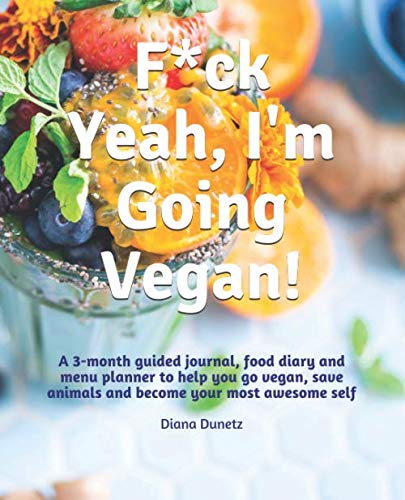 F*ck Yeah, I'm Going Vegan!: A 3-month guided journal, food diary and menu planner to help you go vegan, save animals and become your most awesome self.