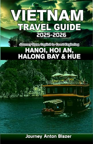 VIETNAM Travel Guide 2025-2026: Journey from Capital to Coast Exploring HANOI, HOI AN, HALONG BAY and HUE (English Edition)