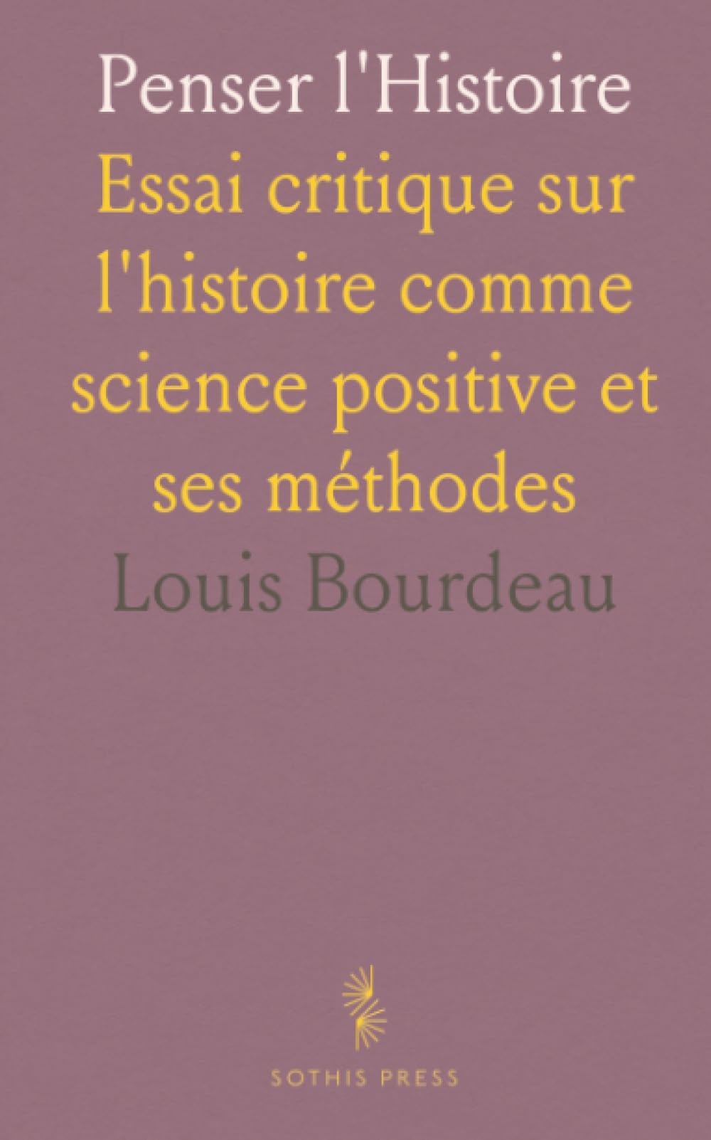 Penser l'Histoire: Essai critique sur l'histoire comme science positive et ses méthodes