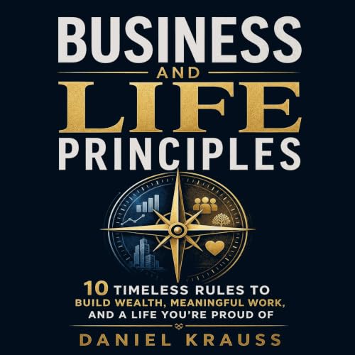 Business and Life Principles: 10 Timeless Rules to Build Wealth, Meaningful Work, and a Life You&rsquo;re Proud Of Titelbild