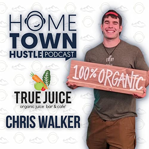 Inspiring Health & Community with True Juice Organics' Chris Walker⎪The Hometown Hustle Podcast
