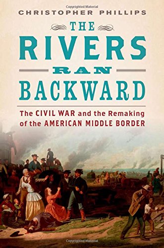 The Rivers Ran Backward: The Civil War and the Remaking of the American Middle Border
