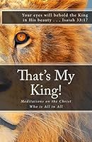 That's My King!: Meditations on the Christ Who is All in All 1500616419 Book Cover