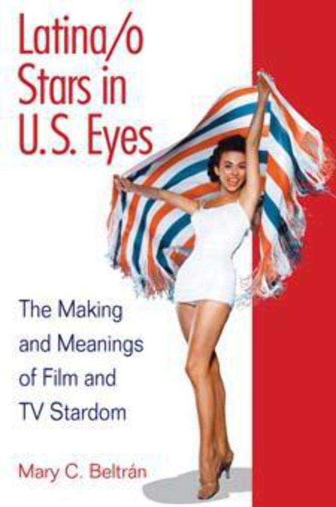 Latina/o Stars in U.S. Eyes: The Making and Meanings of Film and TV Stardom