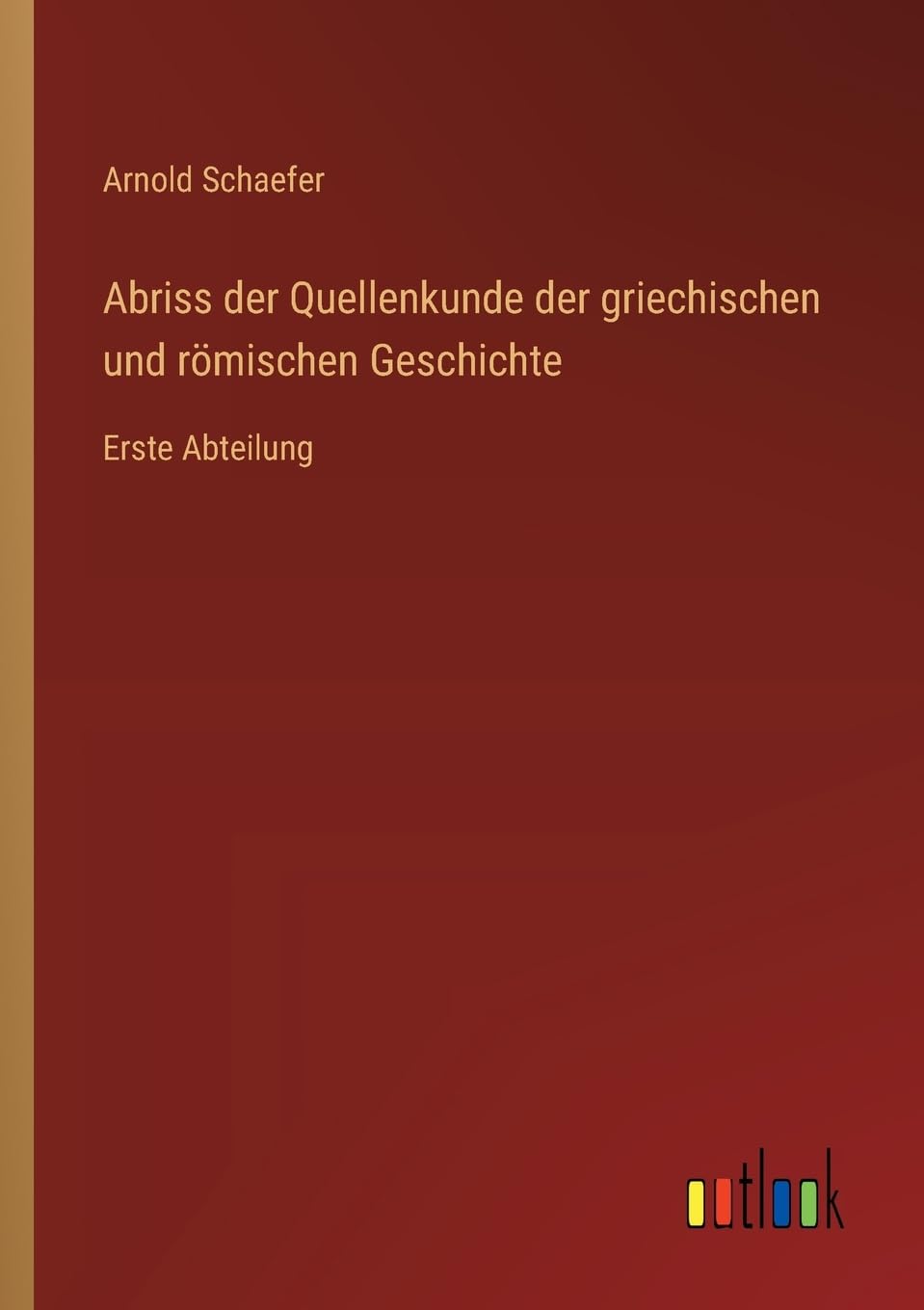 Abriss der Quellenkunde der griechischen und römischen Geschichte: Erste Abteilung