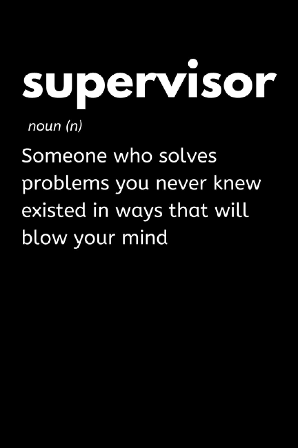 Supervisor - Someone Who Solves Problems You Never Knew Existed In Ways That Will Blow Your Mind: Funny Supervisor Notebook With Lined Pages, A Great Appreciation Gift Idea For Supervisors