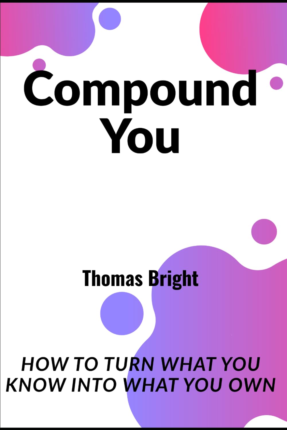 Compound You: How to Turn What You Know into What You Own