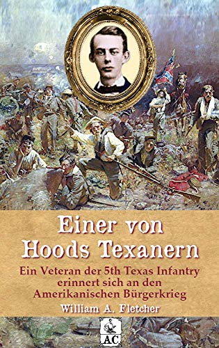 Einer Von Hoods Texanern Ein Veteran Der 5th Texas Infantry Erinnert Sich An Den Amerikanischen Burgerkrieg Zeitzeugen Des Sezessionskrieges Ebook Fletcher William Andrew Dexheimer Florian Amazon De Kindle Shop