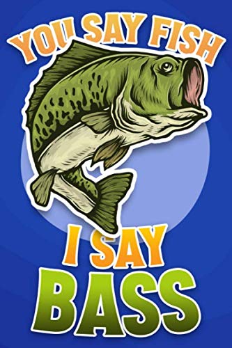 You Say Fish I Say Bass: Fishing Logbook For, An Essential Accessory For Any Bass Fishing Addict