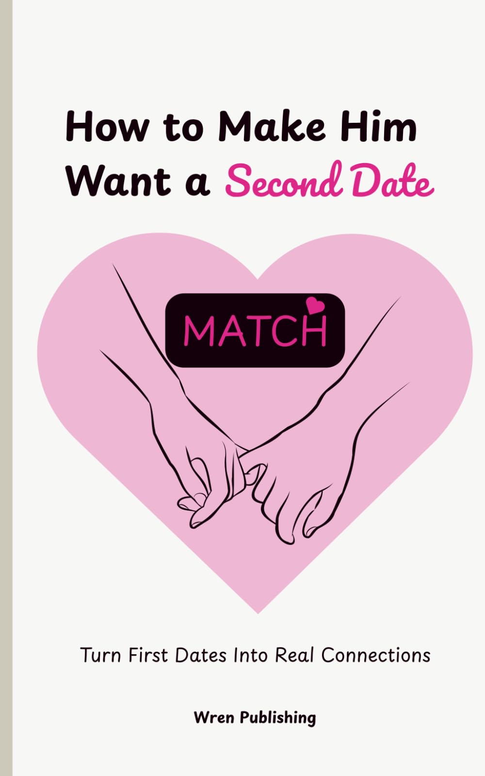 How to Make Him Want a Second Date: 50 Dating Tips for Women to Build Attraction, Confidence, Better Conversations, and Lasting Relationships