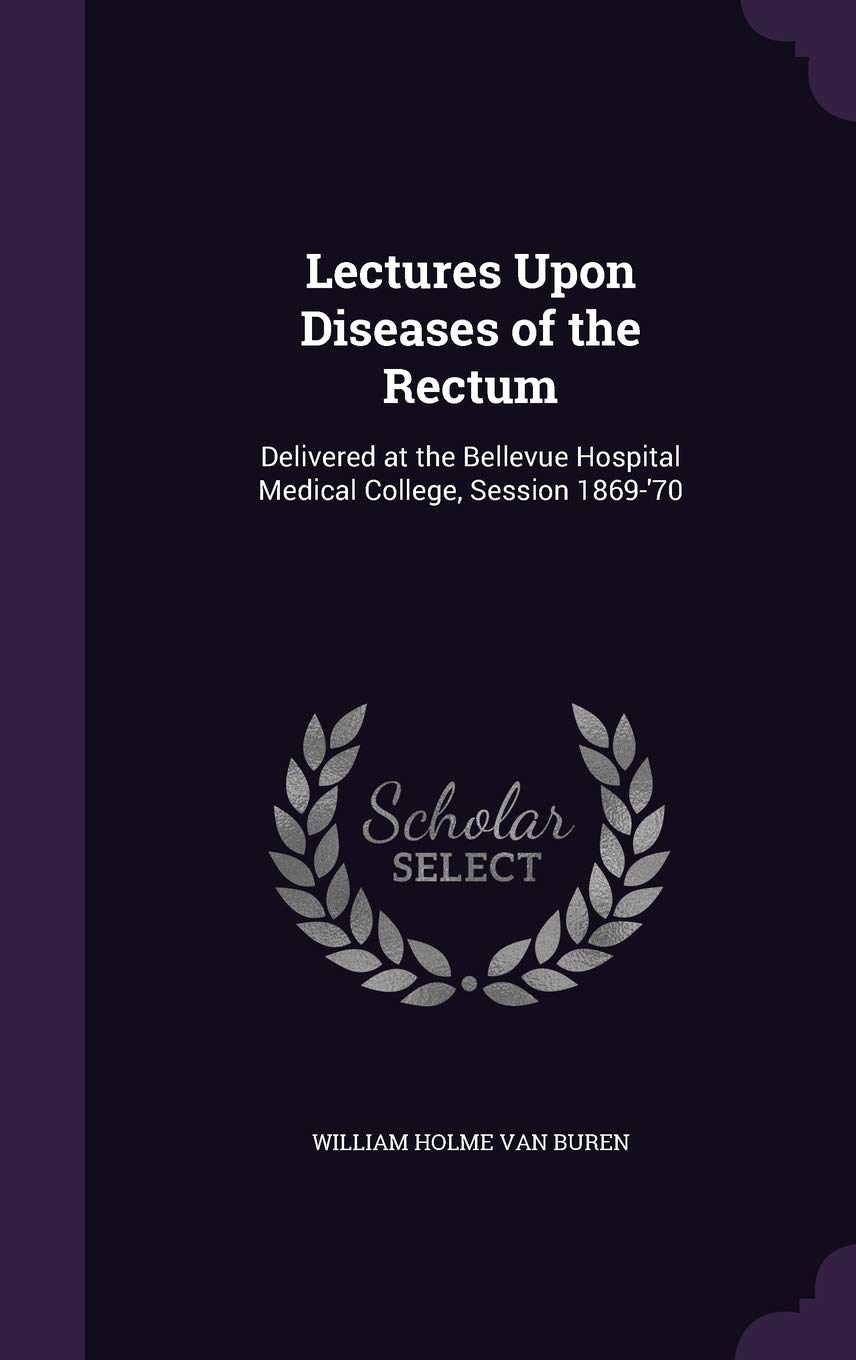 Lectures Upon Diseases of the Rectum: Delivered at the Bellevue Hospital Medical College, Session 1869-'70