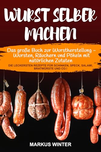 Wurst selber machen: Das große Buch zur Wurstherstellung - Wursten, Räuchern und Pökeln mit natürlichen Zutaten - Die leckersten Rezepte für Schinken, Speck, Salami, Bratwürste und Co.!