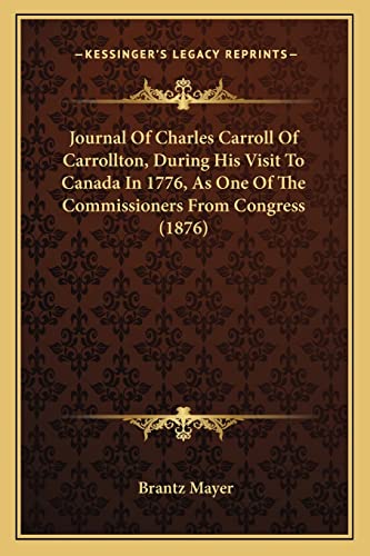 Journal Of Charles Carroll Of Carrollton, During His Visit To Canada In 1776, As One Of The Commissioners From Congress (1876)