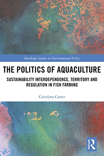 The Politics of Aquaculture: Sustainability Interdependence, Territory and Regulation in Fish Farming (Routledge Studies in Environmental Policy) (English Edition)