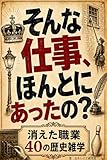 そんな仕事、ほんとにあったの？: 消えた職業40の歴史雑学