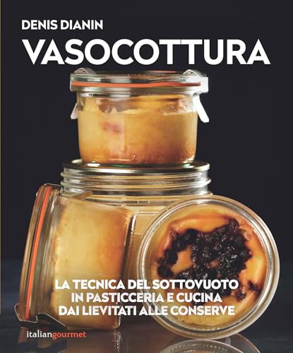 Vasocottura. La tecnica del sottovuoto in pasticceria e cucina. Dai lievitati alle conserve
