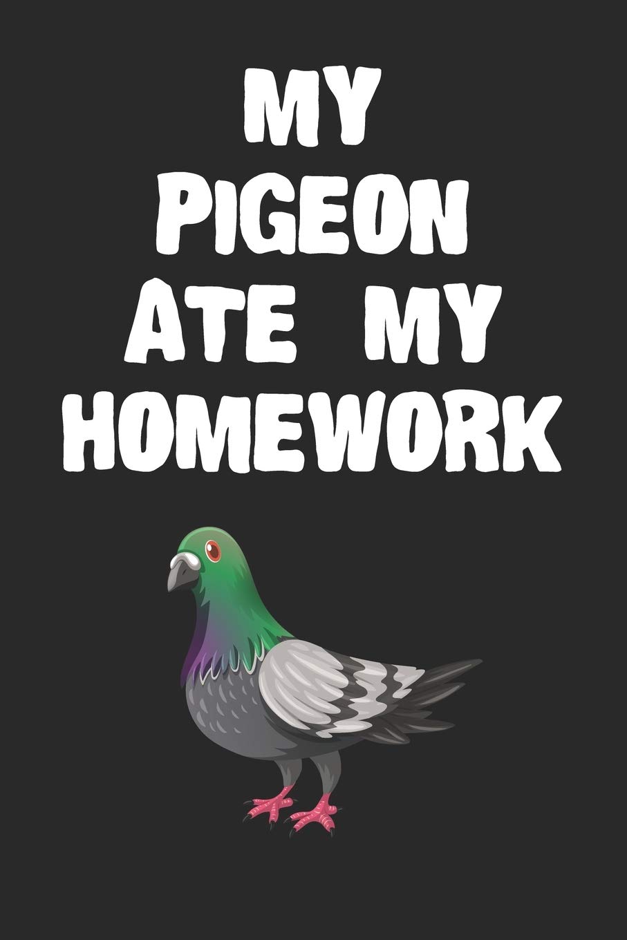 My Pigeon Ate My Homework Notebook: Cool Pigeon Gift Journal For Boys Girls Men Women and Adult Bird Lovers