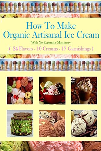 How To Make Organic Artisanal Ice Cream.: With No Expensive