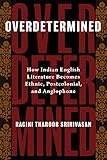 Overdetermined: How Indian English Literature Becomes Ethnic, Postcolonial, and Anglophone