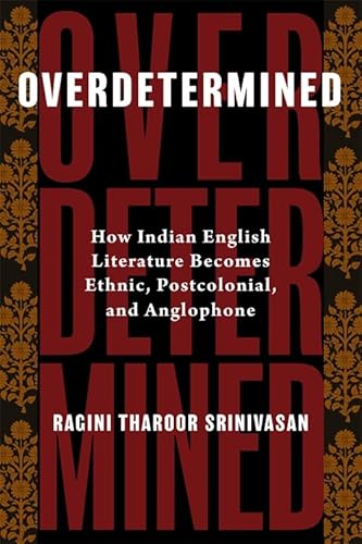 Overdetermined: How Indian English Literature Becomes Ethnic, Postcolonial, and Anglophone