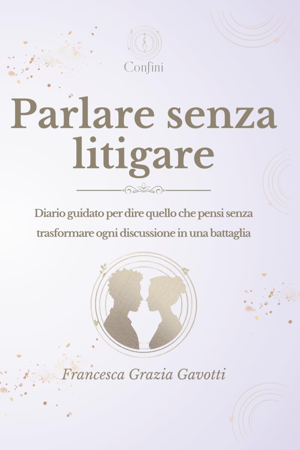 Parlare senza litigare: Diario guidato per dire quello che pensi senza trasformare ogni discussione in una battaglia (Confini)