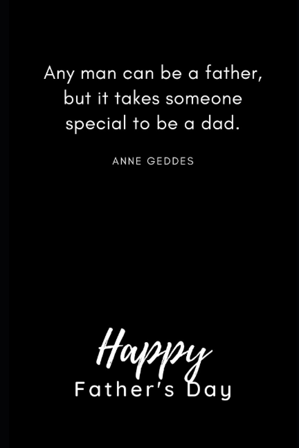 Notebook With Father’s Day Quote On Cover: Any man can be a father, but it takes someone special to be a dad. Anne Geddes: Notebook for gifting your Dad, Uncle Or Grandpa on Father’s Day!