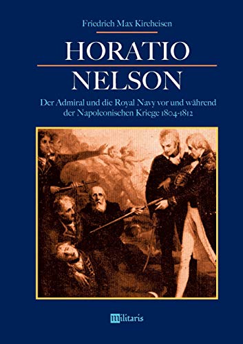 Horatio Nelson: Der Admiral und die Royal Navy vor und während der Napoleonischen Kriege 1804-1812: Die Begründung von Englands Weltmachtstellung (German Edition)