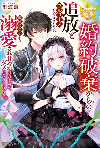 婚約破棄からの追放とフルコースいただきましたが、隣国の皇子から溺愛され甘やかされすぎてダメになりそうです。 (レジーナブックス)