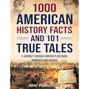 1000 American History Facts and 101 True Tales: A Journey Through America’s Defining Moments and Figures (Bringing History to Life) Paperback – May 17, 2024