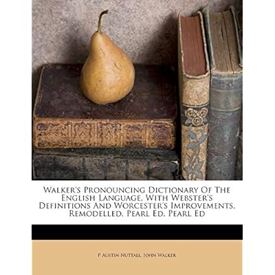 Walker's Pronouncing Dictionary of the English Language, with Webster's Definitions and Worcester's Improvements, Remodelled. Pearl Ed. Pearl Ed