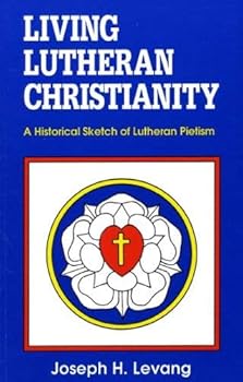 Living Lutheran Christianity: A Historical Sketch of Lutheran Pietism