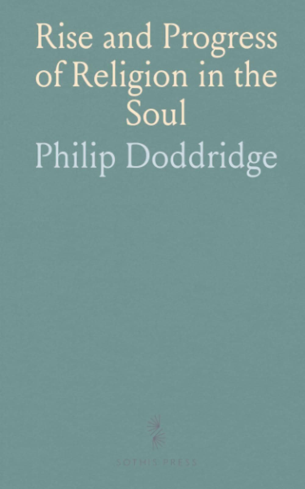 Rise and Progress of Religion in the Soul: Serious and Practical Addresses, With Devout Meditation and Prayer