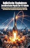 Ballistische Flugbahnen: Zerstörerische Physik der V2-Rakete: Gyroskope, Ethanol, und der tödliche Eintritt der stratosphärischen Waffen in der europäischen Kriegsführung, 1944–1945
