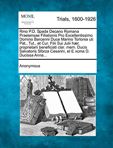 Rmo P.D. Spada Decano Romana Praetensae Filiationis Pro Excellentissimo Domino Barcenni Duce Marino Torlonia Uti Pat., Tut., Et Cur. Filii Sui Julii ... Sforza Cesarini, Et E Xcma D. Ducissa Anna...