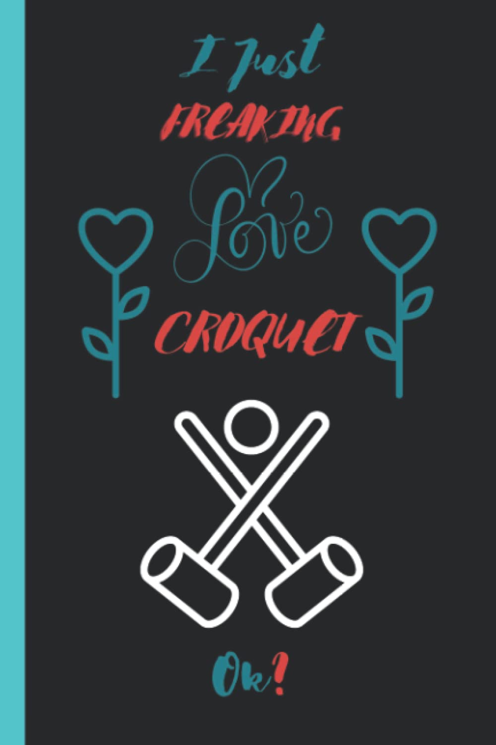 I Just Freaking Love Croquet: Cool Notebook gift idea for Croquet lovers, Funny Notebook for Women, Men, Friends and Children
