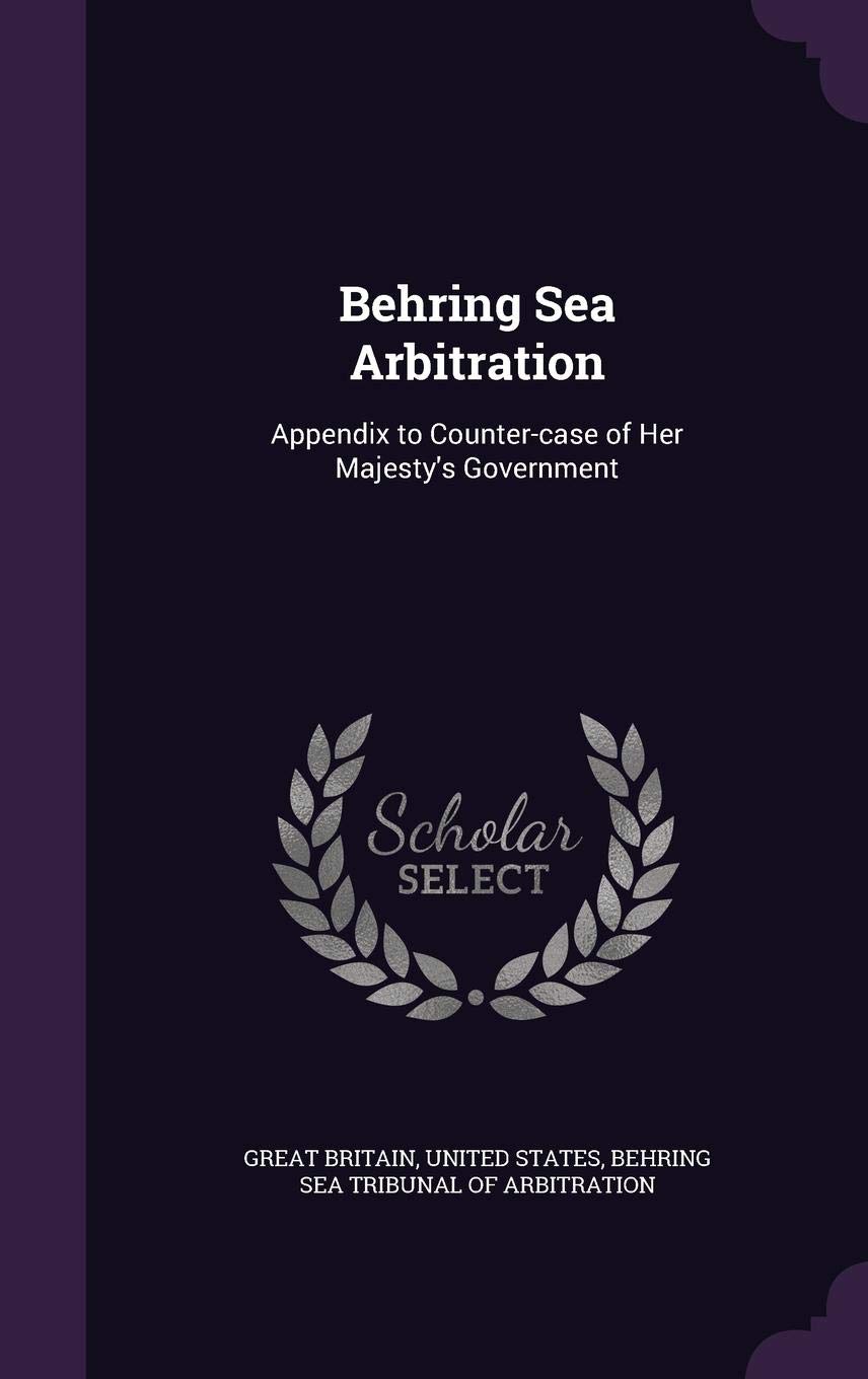 Behring Sea Arbitration: Appendix to Counter-case of Her Majesty's Government