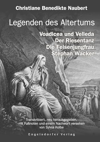 Legenden des Altertums: Voadicea und Velleda. Der Riesentanz. Die Felsenjungfrau. Stephan Wacker.: Transkribiert, herausgegeben, mit Fußnoten, Anmerkungen und einem Nachwort versehen von Sylvia Kolbe