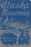 Alaska missionary, a testimony to God's faithfulness, and to the power of the Gospel: From the experiences of Ferdinand Drebert, for forty-two years a ... Lower Kuskokwim River and the Bering Coast B0007FWA1K Book Cover