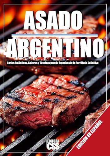 ASADO ARGENTINO: Cortes Auténticos, Sabores y Técnicas para la Experiencia de Parrillada Definitiva: EDICIÓN EN ESPAÑOL (Spanish Edition)
