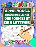  Apprenons à Tracer des Lignes, des Formes et des Lettres: Cahier d’activités et de graphisme pour les tout-petits âgés de 3 à 6 ans. Apprentissage au ... des formes et des lettres à la maison.