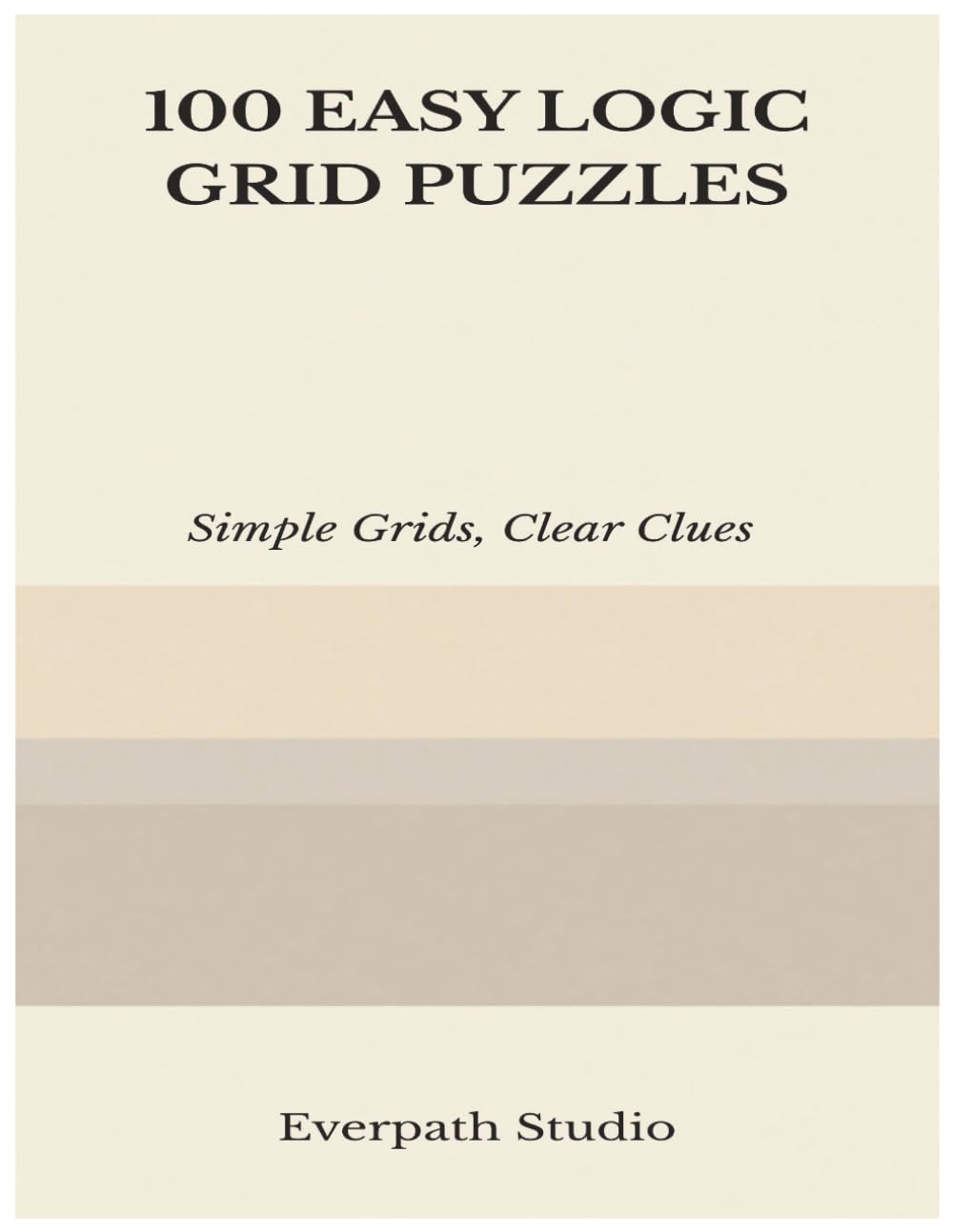 100 Easy Logic Grid Puzzles: Fun and Focused Deduction Challenges for Clear Thinking and Logical Reasoning (Everpath Logic Puzzle Series)